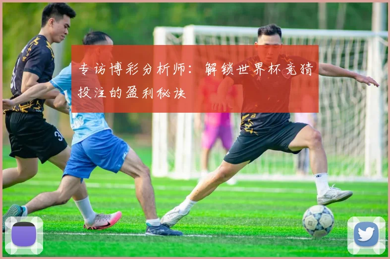 专访博彩分析师：解锁世界杯竞猜投注的盈利秘诀