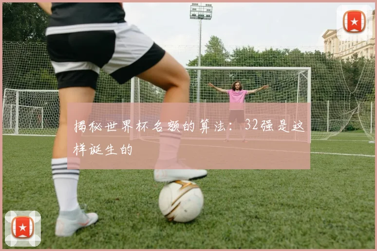 揭秘世界杯名额的算法：32强是这样诞生的