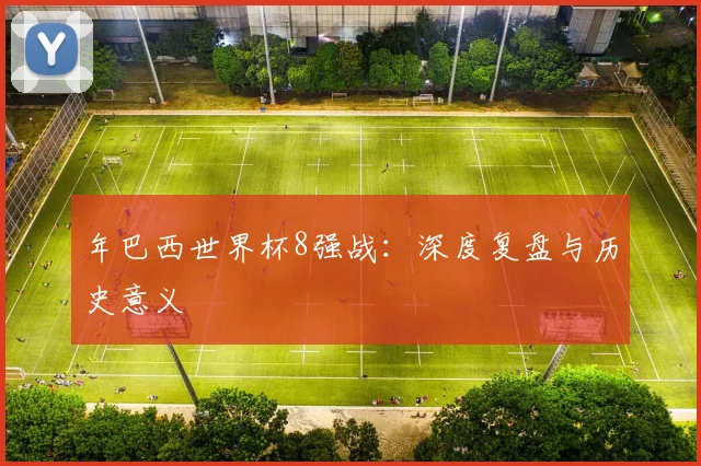 年巴西世界杯8强战：深度复盘与历史意义