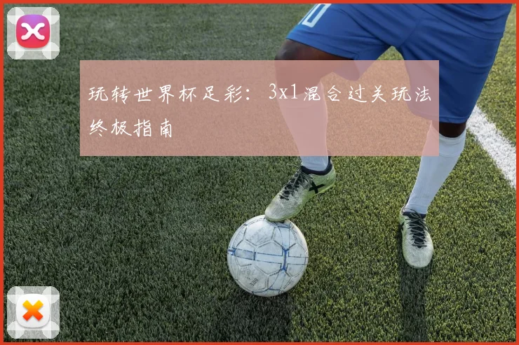 玩转世界杯足彩：3x1混合过关玩法终极指南