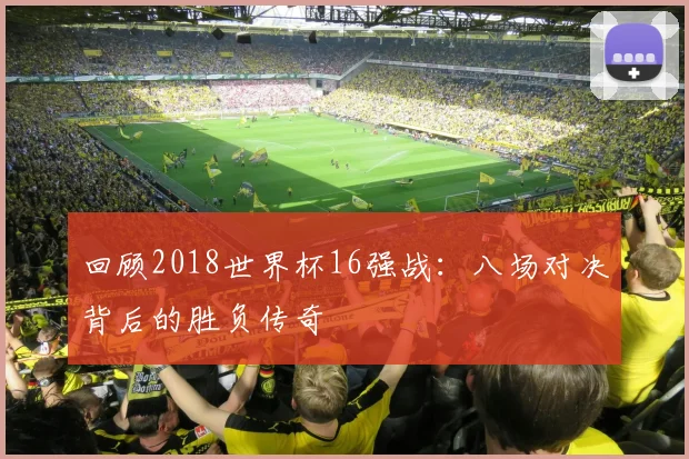 回顾2018世界杯16强战：八场对决背后的胜负传奇