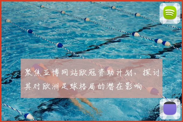 聚焦亚博网站欧冠资助计划,探讨其对欧洲足球格局的潜在影响