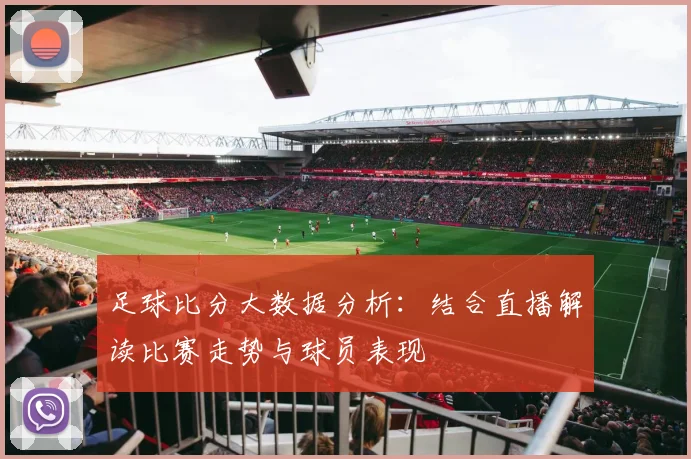足球比分大数据分析：结合直播解读比赛走势与球员表现