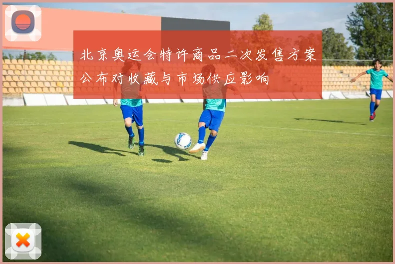 北京奥运会特许商品二次发售方案公布对收藏与市场供应影响