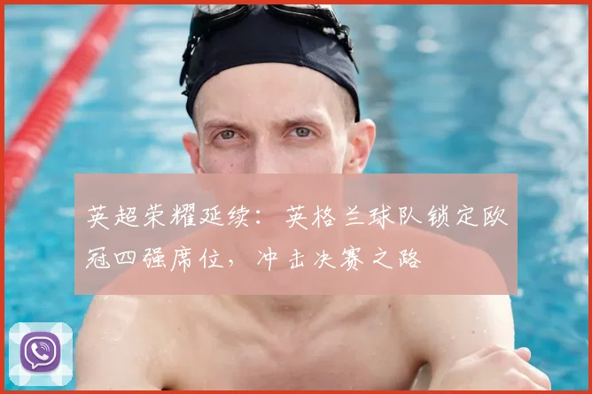 英超荣耀延续：英格兰球队锁定欧冠四强席位，冲击决赛之路