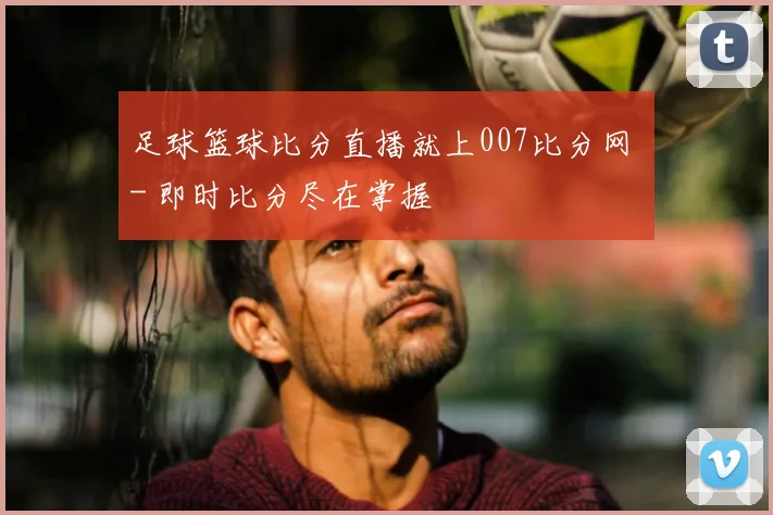 足球篮球比分直播就上007比分网 - 即时比分尽在掌握