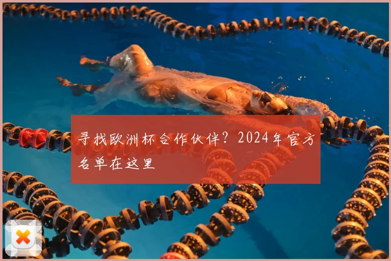 寻找欧洲杯合作伙伴？2024年官方名单在这里