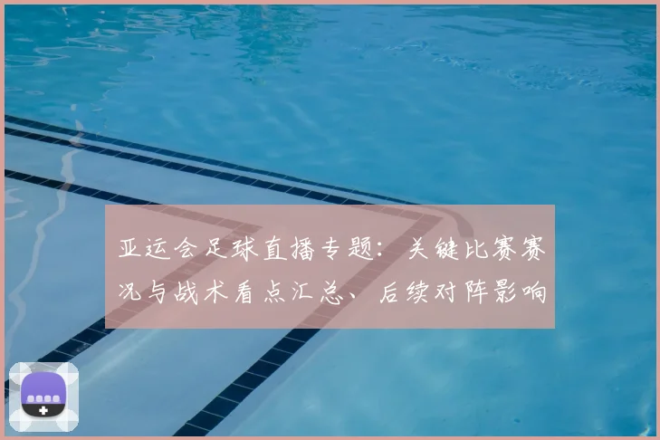 亚运会足球直播专题:关键比赛赛况与战术看点汇总、后续对阵影响