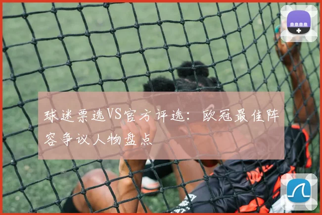 球迷票选VS官方评选:欧冠最佳阵容争议人物盘点