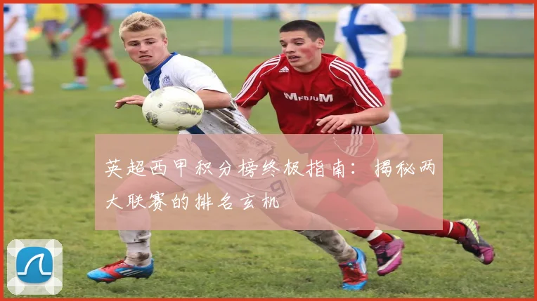 英超西甲积分榜终极指南：揭秘两大联赛的排名玄机