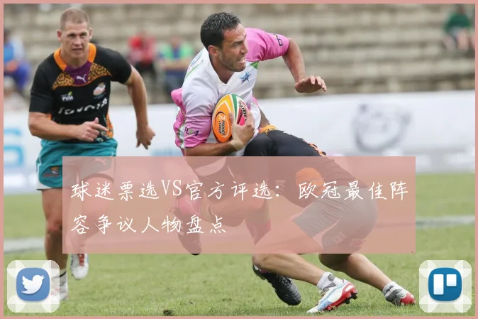 球迷票选VS官方评选：欧冠最佳阵容争议人物盘点