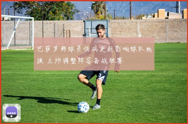 巴萨罗那球员伤病更新影响球队轮换 主帅调整阵容备战联赛