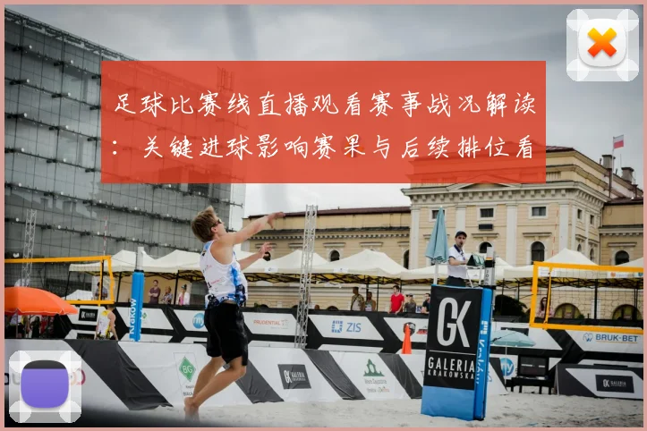 足球比赛线直播观看赛事战况解读:关键进球影响赛果与后续排位看点