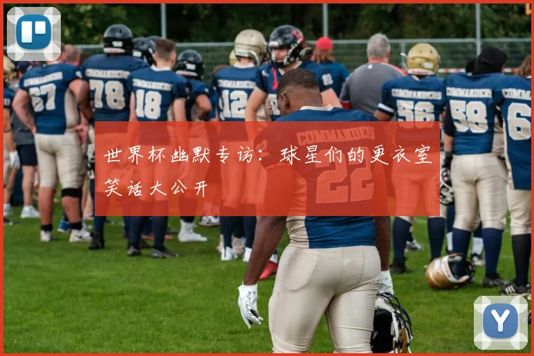 世界杯幽默专访：球星们的更衣室笑话大公开