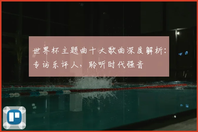 世界杯主题曲十大歌曲深度解析：专访乐评人，聆听时代强音