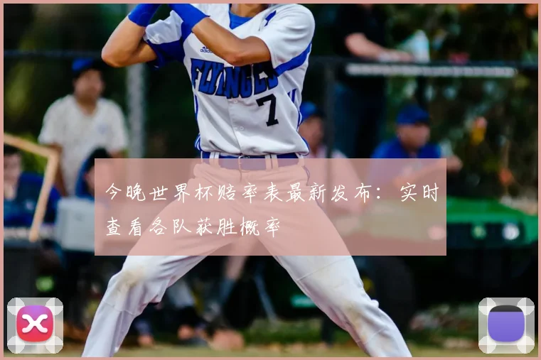 今晚世界杯赔率表最新发布：实时查看各队获胜概率