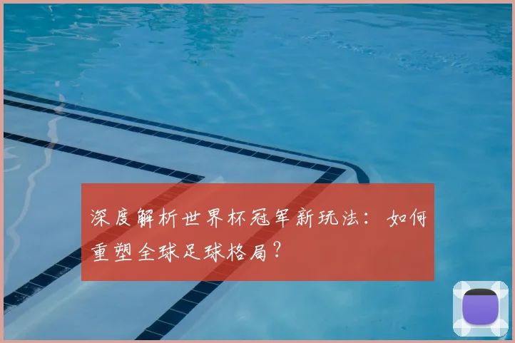 深度解析世界杯冠军新玩法：如何重塑全球足球格局？