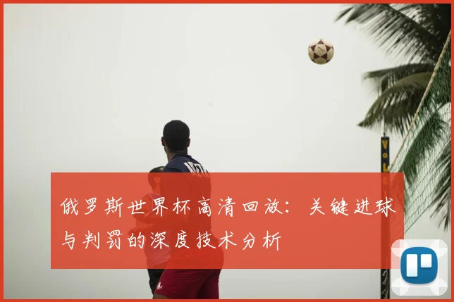 俄罗斯世界杯高清回放：关键进球与判罚的深度技术分析