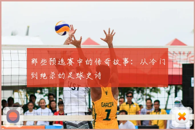 那些预选赛中的传奇故事：从冷门到绝杀的足球史诗