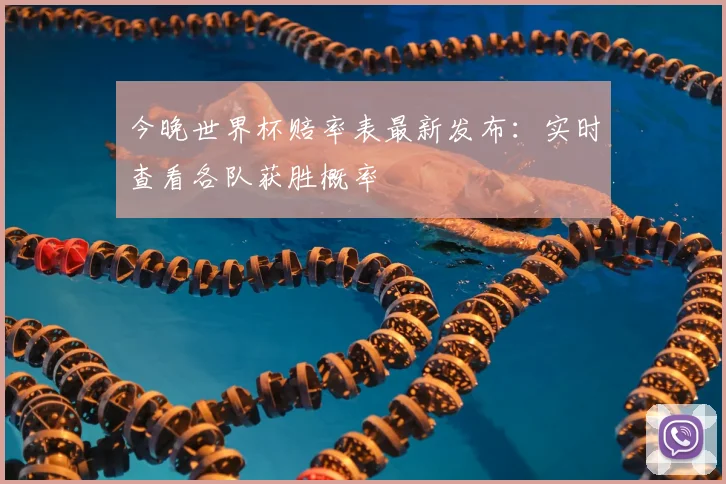 今晚世界杯赔率表最新发布：实时查看各队获胜概率
