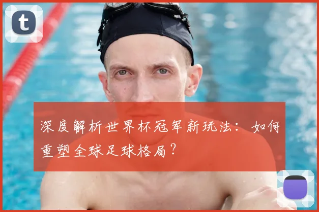 深度解析世界杯冠军新玩法:如何重塑全球足球格局?