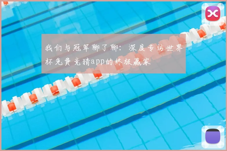 我们与冠军聊了聊：深度专访世界杯免费竞猜app的终极赢家