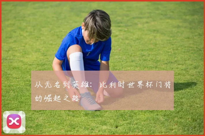 从无名到英雄：比利时世界杯门将的崛起之路