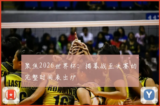 聚焦2026世界杯:揭幕战至决赛的完整时间表出炉