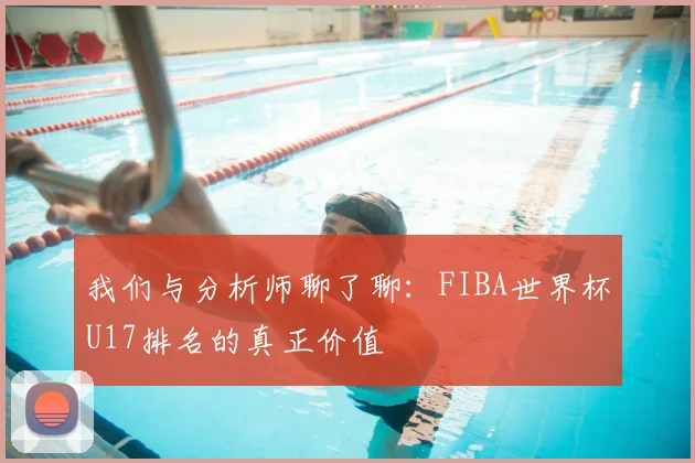 我们与分析师聊了聊:FIBA世界杯U17排名的真正价值