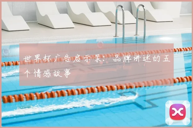 世界杯广告启示录：品牌讲述的五个情感故事
