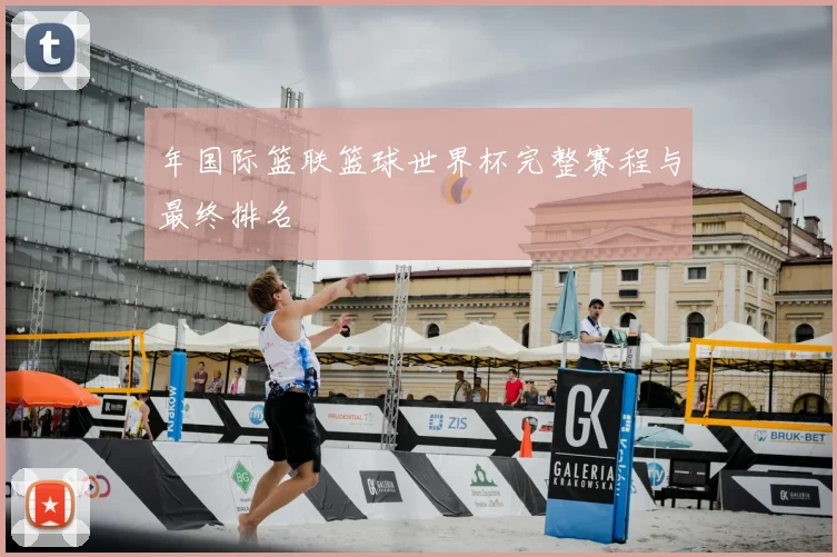 年国际篮联篮球世界杯完整赛程与最终排名