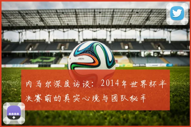 内马尔深度访谈：2014年世界杯半决赛前的真实心境与团队秘辛