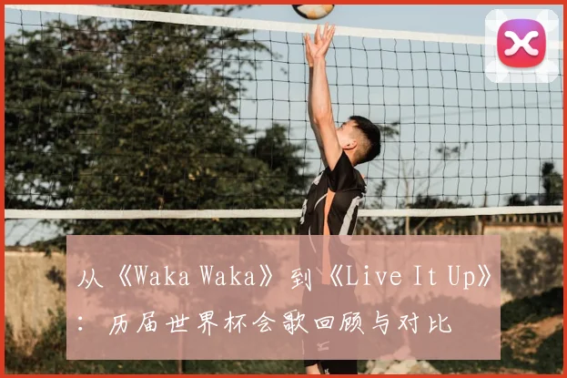 从《Waka Waka》到《Live It Up》：历届世界杯会歌回顾与对比