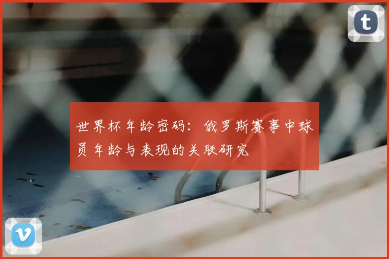 世界杯年龄密码：俄罗斯赛事中球员年龄与表现的关联研究