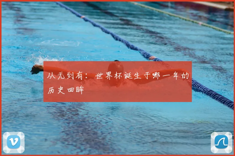 从无到有：世界杯诞生于哪一年的历史回眸