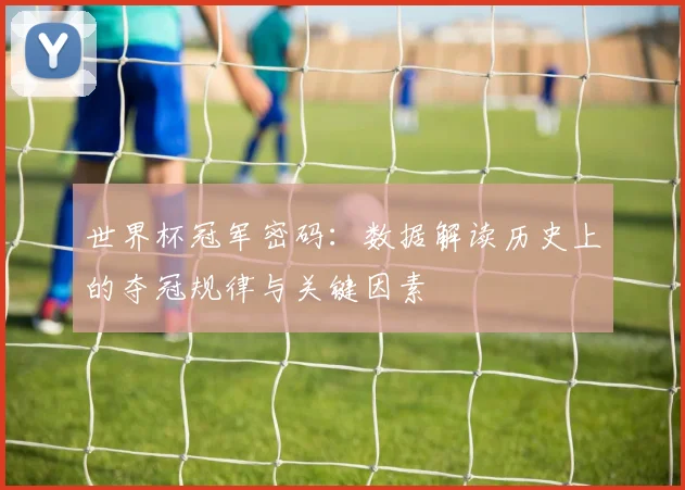 世界杯冠军密码:数据解读历史上的夺冠规律与关键因素